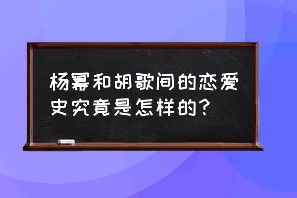 杨幂承认过的前男友 杨幂和胡歌间的恋爱史究竟是怎样的？