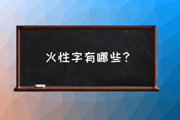 五行属火的字大全 火性字有哪些？