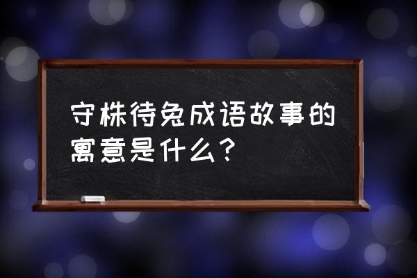 守株待兔是什么意思呢 守株待兔成语故事的寓意是什么？