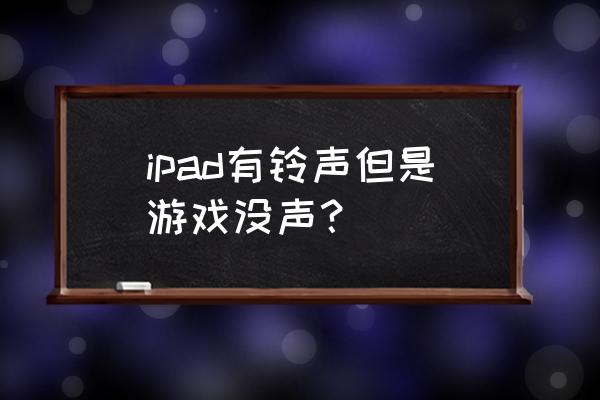 ipad2018游戏没有声音 ipad有铃声但是游戏没声？