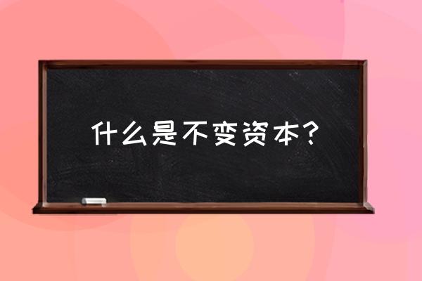 不变资本是指 什么是不变资本？