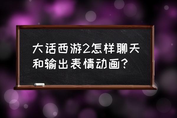 大话表情代码大全 大话西游2怎样聊天和输出表情动画？