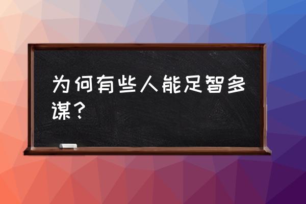 怎么样成为料事如神 为何有些人能足智多谋？