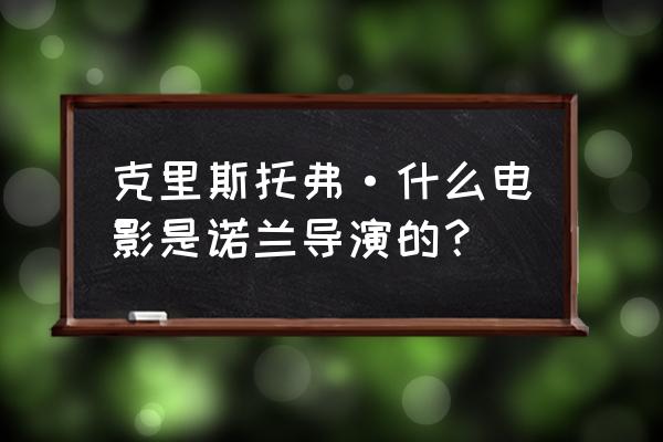 克里斯托弗诺兰 克里斯托弗·什么电影是诺兰导演的？