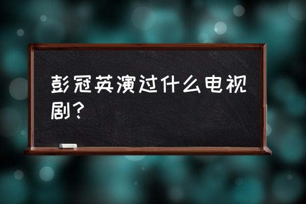 我叫郝聪明完整版 彭冠英演过什么电视剧？