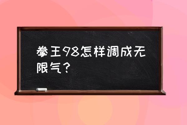 拳皇98完整版无限能量 拳王98怎样调成无限气？