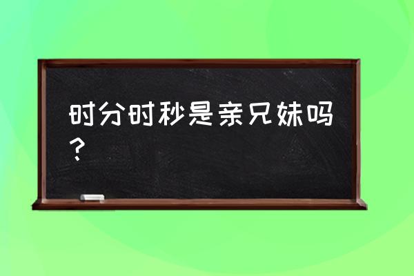 快把我哥带走时秒 时分时秒是亲兄妹吗？