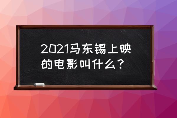 吉尔伽美什漫威 2021马东锡上映的电影叫什么？