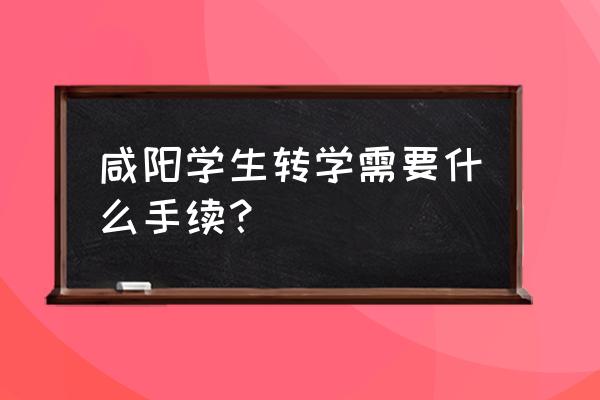 咸阳朝阳教育 咸阳学生转学需要什么手续？