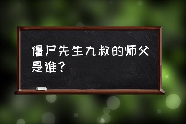 九叔是我师叔 僵尸先生九叔的师父是谁？