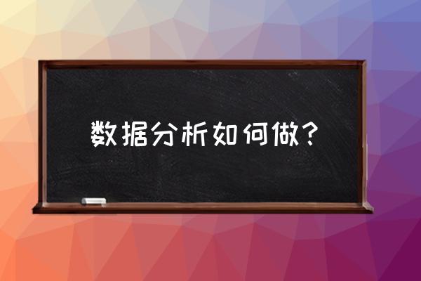 数据进行分析 数据分析如何做？