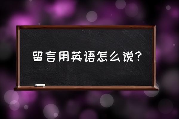 观众留言英语 留言用英语怎么说？