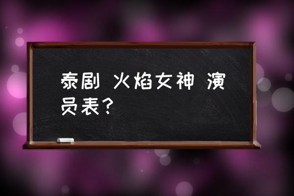 火焰女神女主 泰剧 火焰女神 演员表？