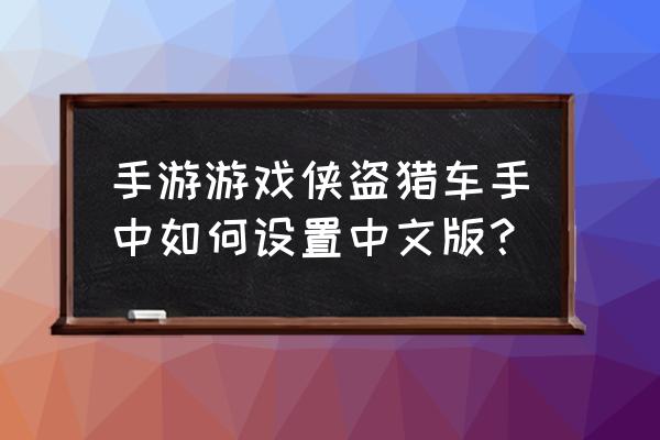 手机侠盗猎车 手游游戏侠盗猎车手中如何设置中文版？