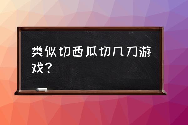 类似切水果的游戏 类似切西瓜切几刀游戏？