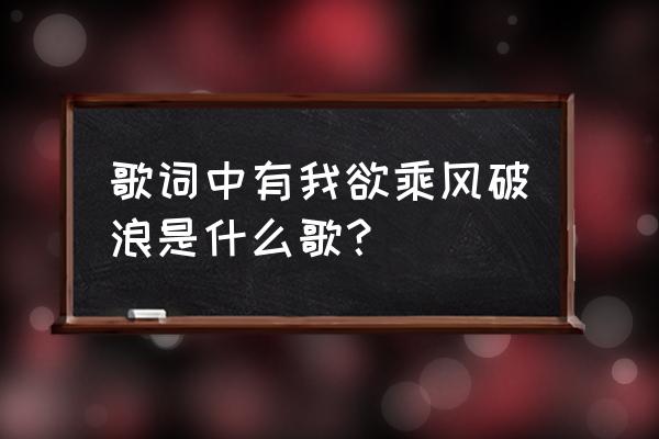 一起乘风破浪是什么歌 歌词中有我欲乘风破浪是什么歌？