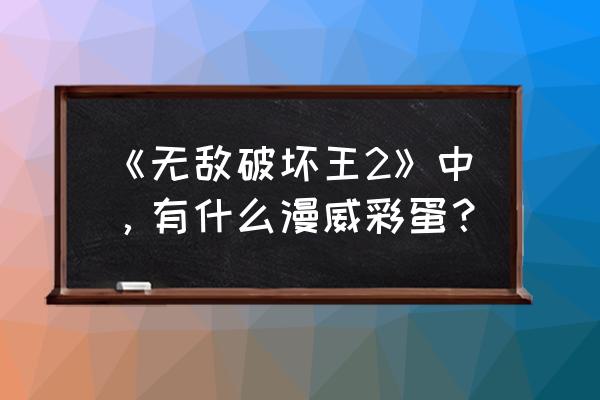 无敌破坏王1免费全部 《无敌破坏王2》中，有什么漫威彩蛋？