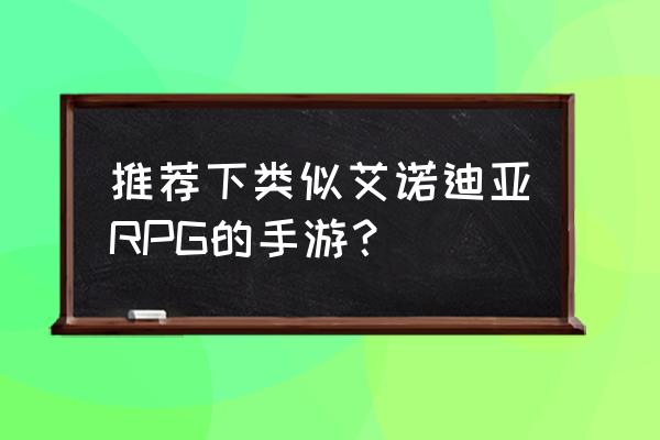 类似艾露西亚 推荐下类似艾诺迪亚RPG的手游？