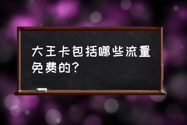 大王卡免流量全部应用 大王卡包括哪些流量免费的？