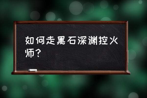 控火师罗格雷恩怎么走 如何走黑石深渊控火师？