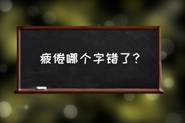 疲惫不堪的意思是什么 疲倦哪个字错了？