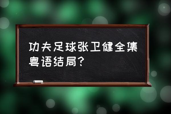 功夫足球张卫健高清40 功夫足球张卫健全集粤语结局？