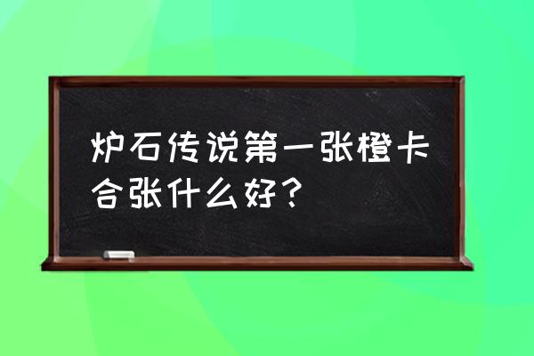 游学者周卓炉石 炉石传说第一张橙卡合张什么好？