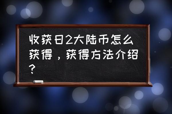 收获日2合约攻略 收获日2大陆币怎么获得，获得方法介绍？