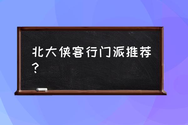 北大侠客行门派 北大侠客行门派推荐？