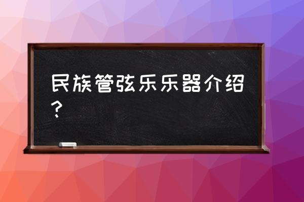 民族管弦乐介绍 民族管弦乐乐器介绍？