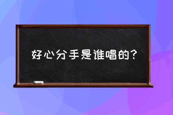 好心分手全部粤语发音 好心分手是谁唱的？