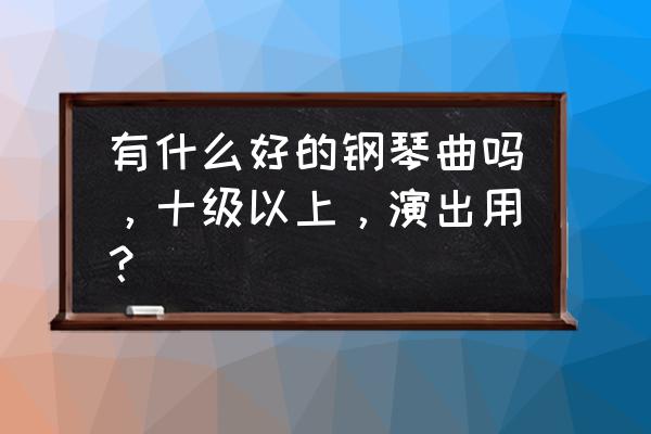 李斯特小狩猎指法 有什么好的钢琴曲吗，十级以上，演出用？