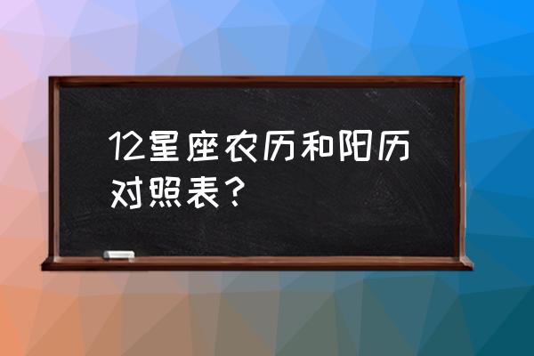 十二星座查询日期查询 12星座农历和阳历对照表？