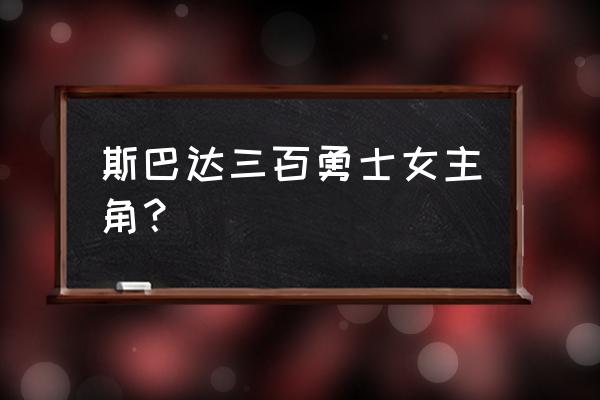 斯巴达300勇士遗孀hbd 斯巴达三百勇士女主角？