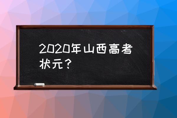 山西高考状元2020 2020年山西高考状元？