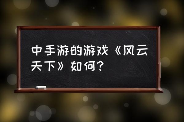 风云天下芒果 中手游的游戏《风云天下》如何？