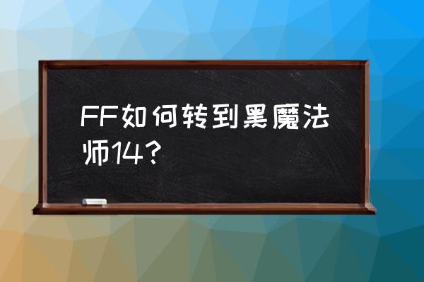 ff14黑魔法师nga FF如何转到黑魔法师14？