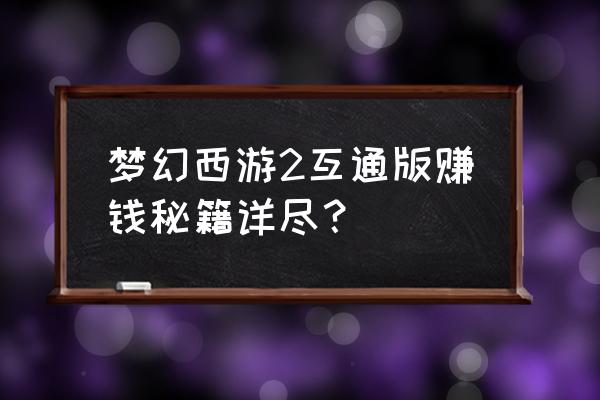 梦幻西游互通版 梦幻西游2互通版赚钱秘籍详尽？