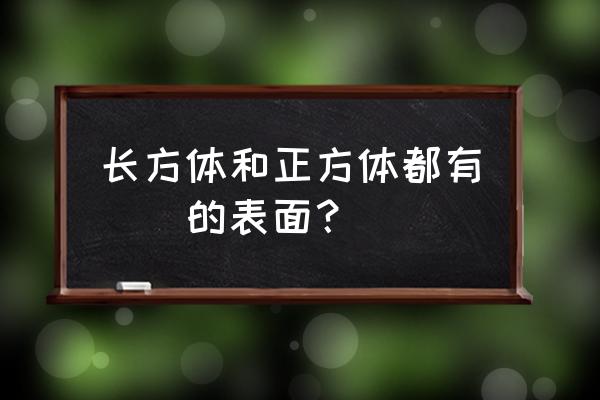 长方体和正方体的面都是 长方体和正方体都有()的表面？