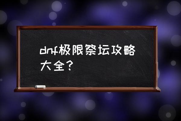 dnf极限的祭坛怎么过 dnf极限祭坛攻略大全？