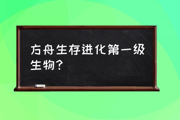 方舟进化生存1 方舟生存进化第一级生物？