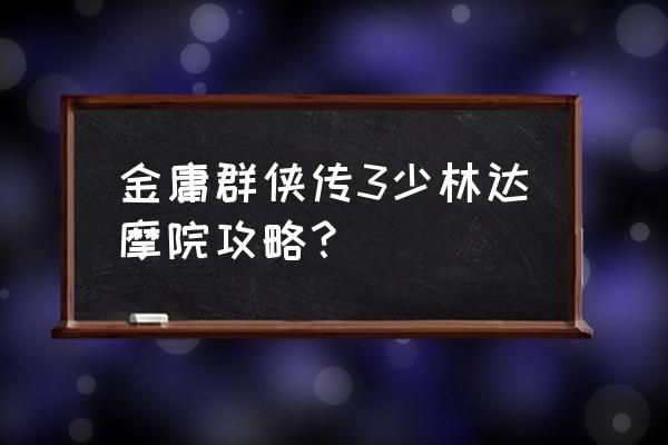 金庸群侠传3正式版攻略 金庸群侠传3少林达摩院攻略？