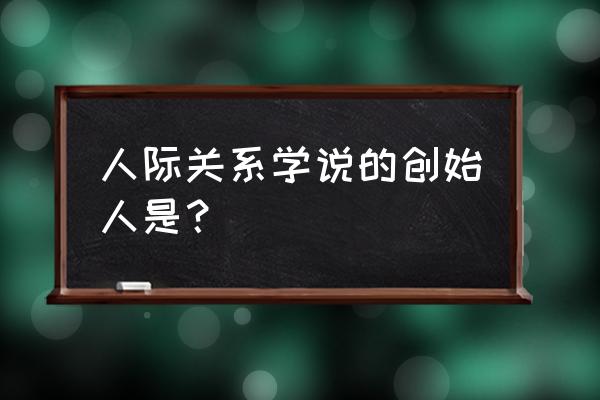 人际关系学说源于 人际关系学说的创始人是？