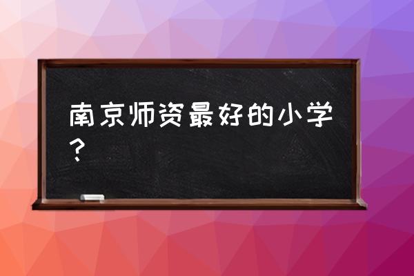 南京市琅琊路小学好进吗 南京师资最好的小学？