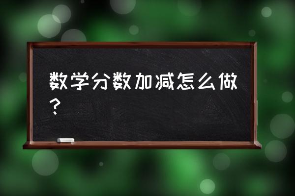 分数加减法的方法 数学分数加减怎么做？