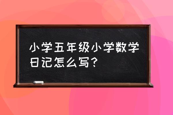 写数学日记五年级 小学五年级小学数学日记怎么写？