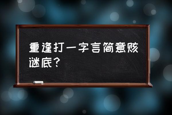 重逢打一字是什么字呢 重逢打一字言简意赅谜底？