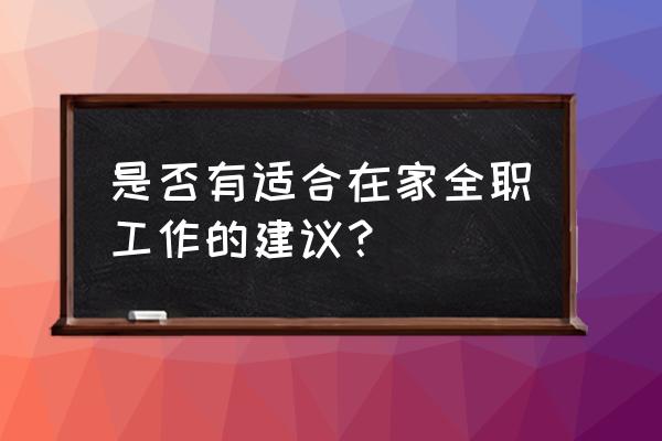 什么工作可以在家上班 是否有适合在家全职工作的建议？