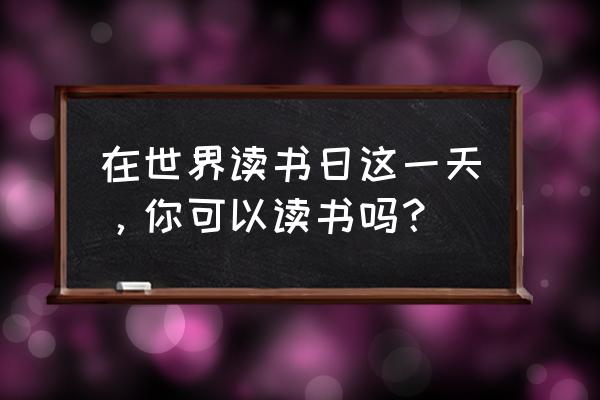 2020年世界读书日文章 在世界读书日这一天，你可以读书吗？