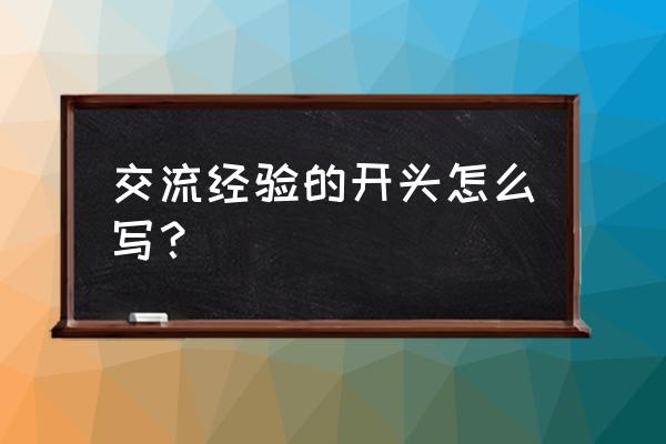 分享心得体会开头怎么写 交流经验的开头怎么写？